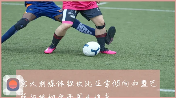 意大利媒体称坎比亚索倾向加盟巴萨拒绝切尔西国米追求