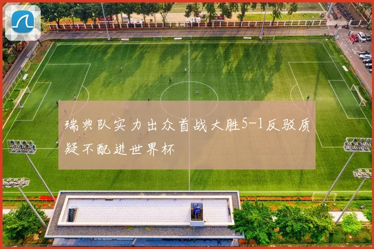 瑞典队实力出众首战大胜5-1反驳质疑不配进世界杯
