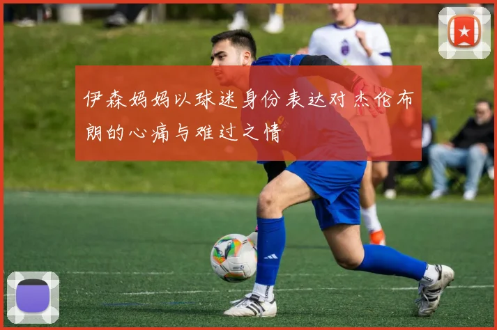 伊森妈妈以球迷身份表达对杰伦布朗的心痛与难过之情