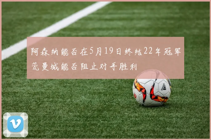 阿森纳能否在5月19日终结22年冠军荒曼城能否阻止对手胜利